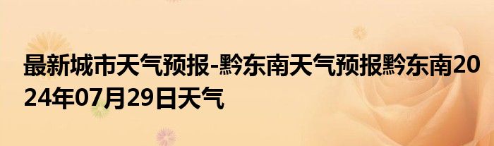 最新城市天气预报-黔东南天气预报黔东南2024年07月29日天气