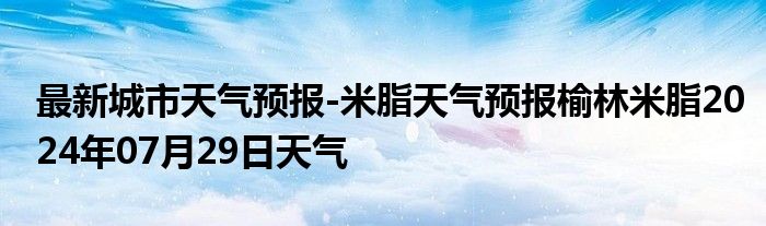 最新城市天气预报-米脂天气预报榆林米脂2024年07月29日天气