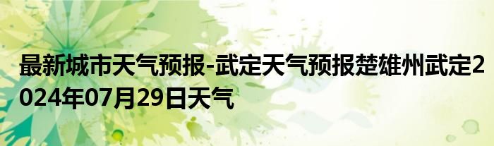 最新城市天气预报-武定天气预报楚雄州武定2024年07月29日天气