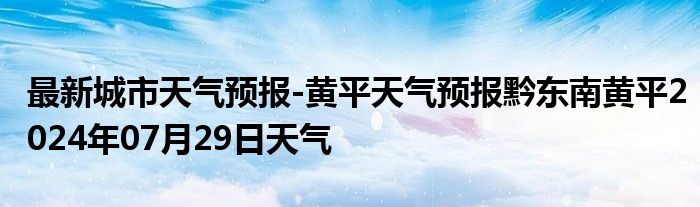 最新城市天气预报-黄平天气预报黔东南黄平2024年07月29日天气