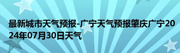 最新城市天气预报-广宁天气预报肇庆广宁2024年07月30日天气