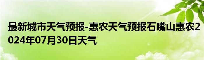 最新城市天气预报-惠农天气预报石嘴山惠农2024年07月30日天气