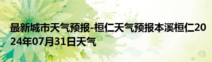 最新城市天气预报-桓仁天气预报本溪桓仁2024年07月31日天气