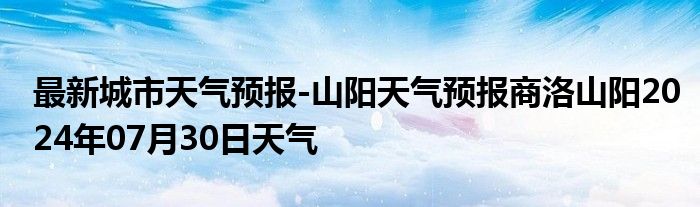 最新城市天气预报-山阳天气预报商洛山阳2024年07月30日天气