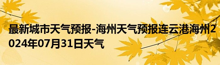 最新城市天气预报-海州天气预报连云港海州2024年07月31日天气