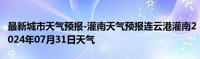 最新城市天气预报-灌南天气预报连云港灌南2024年07月31日天气