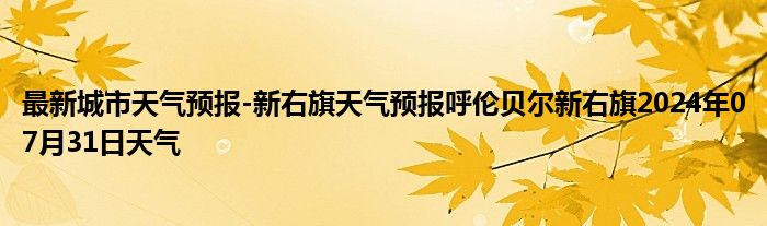 最新城市天气预报-新右旗天气预报呼伦贝尔新右旗2024年07月31日天气