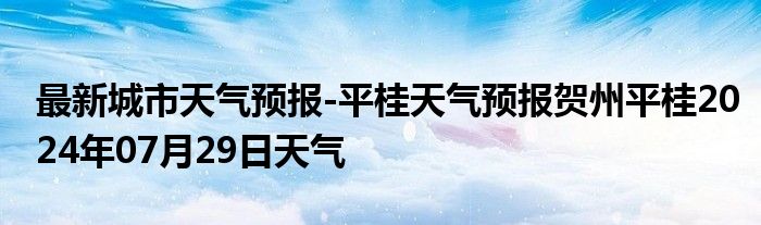 最新城市天气预报-平桂天气预报贺州平桂2024年07月29日天气