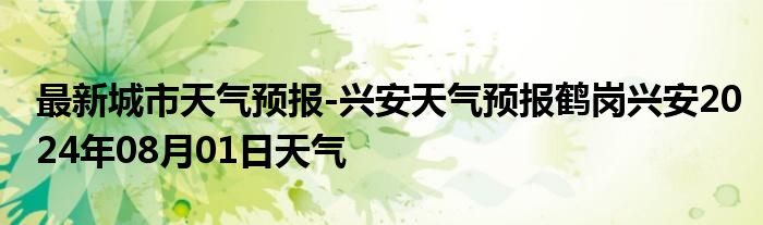 最新城市天气预报-兴安天气预报鹤岗兴安2024年08月01日天气