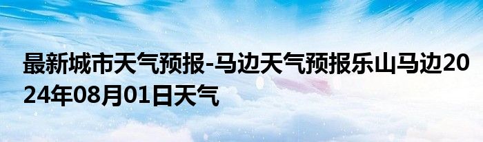 最新城市天气预报-马边天气预报乐山马边2024年08月01日天气