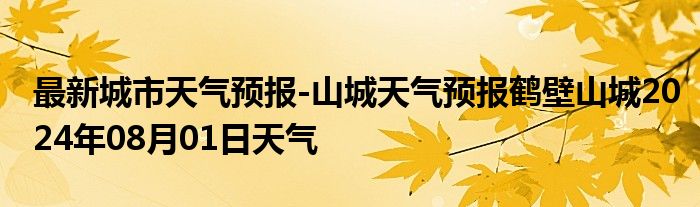 最新城市天气预报-山城天气预报鹤壁山城2024年08月01日天气