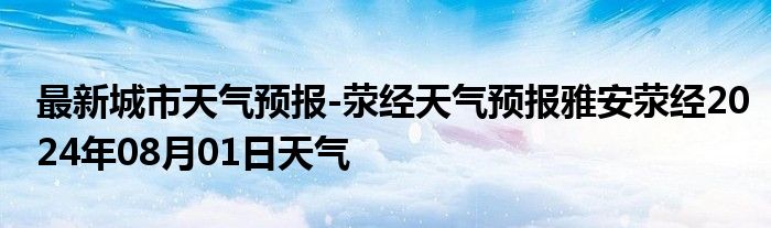 最新城市天气预报-荥经天气预报雅安荥经2024年08月01日天气