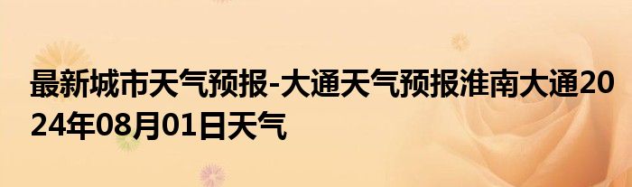 最新城市天气预报-大通天气预报淮南大通2024年08月01日天气