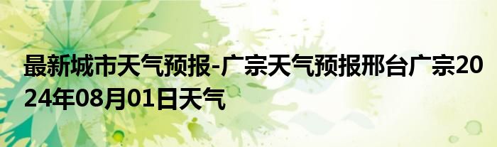 最新城市天气预报-广宗天气预报邢台广宗2024年08月01日天气