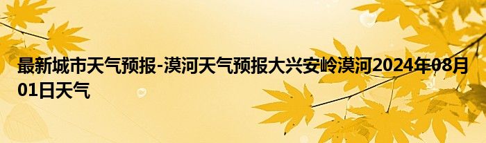 最新城市天气预报-漠河天气预报大兴安岭漠河2024年08月01日天气