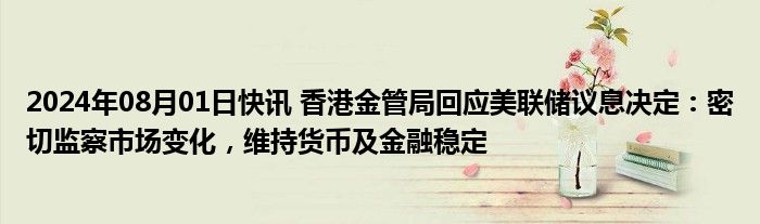 2024年08月01日快讯 香港金管局回应美联储议息决定：密切监察市场变化，维持货币及金融稳定