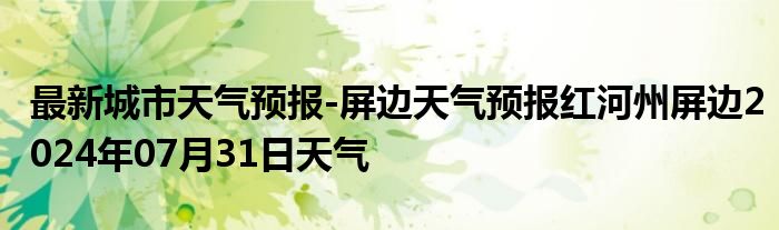 最新城市天气预报-屏边天气预报红河州屏边2024年07月31日天气