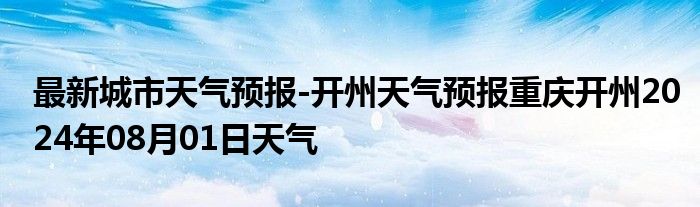 最新城市天气预报-开州天气预报重庆开州2024年08月01日天气