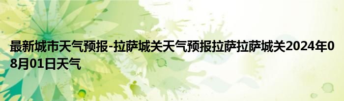 最新城市天气预报-拉萨城关天气预报拉萨拉萨城关2024年08月01日天气