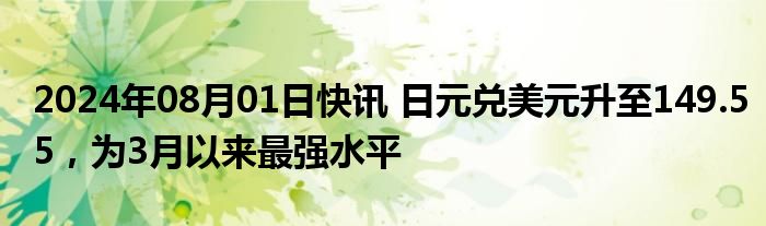 2024年08月01日快讯 日元兑美元升至149.55，为3月以来最强水平