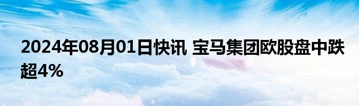 2024年08月01日快讯 宝马集团欧股盘中跌超4%