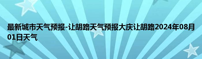 最新城市天气预报-让胡路天气预报大庆让胡路2024年08月01日天气