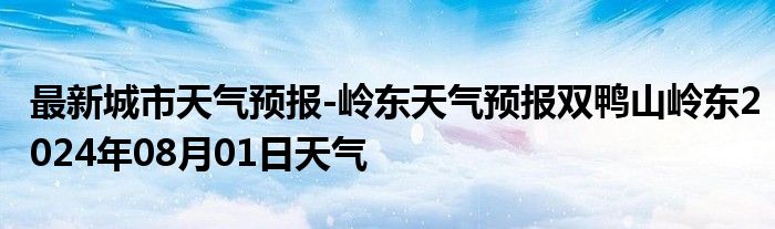 最新城市天气预报-岭东天气预报双鸭山岭东2024年08月01日天气