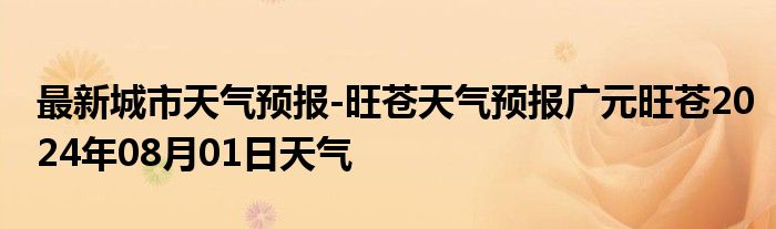 最新城市天气预报-旺苍天气预报广元旺苍2024年08月01日天气