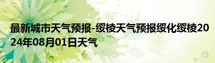 最新城市天气预报-绥棱天气预报绥化绥棱2024年08月01日天气