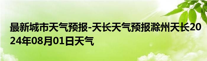 最新城市天气预报-天长天气预报滁州天长2024年08月01日天气