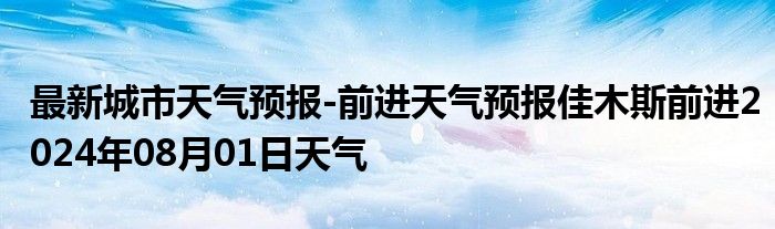 最新城市天气预报-前进天气预报佳木斯前进2024年08月01日天气