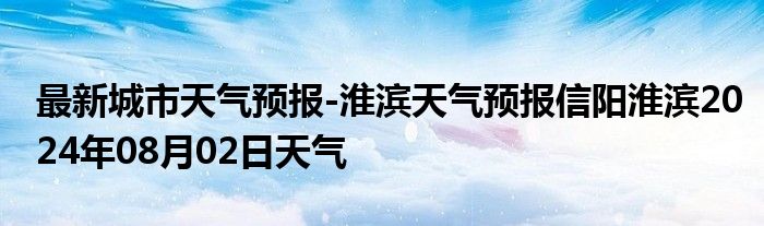 最新城市天气预报-淮滨天气预报信阳淮滨2024年08月02日天气