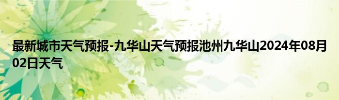 最新城市天气预报-九华山天气预报池州九华山2024年08月02日天气