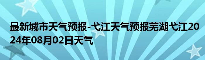 最新城市天气预报-弋江天气预报芜湖弋江2024年08月02日天气