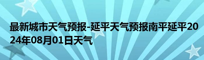 最新城市天气预报-延平天气预报南平延平2024年08月01日天气