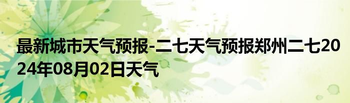 最新城市天气预报-二七天气预报郑州二七2024年08月02日天气