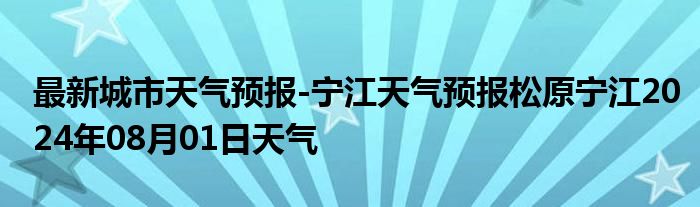 最新城市天气预报-宁江天气预报松原宁江2024年08月01日天气