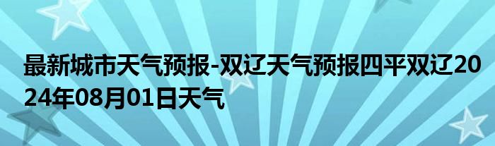 最新城市天气预报-双辽天气预报四平双辽2024年08月01日天气