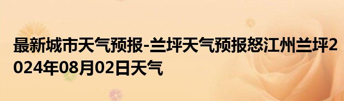 最新城市天气预报-兰坪天气预报怒江州兰坪2024年08月02日天气