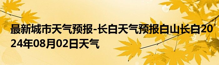 最新城市天气预报-长白天气预报白山长白2024年08月02日天气