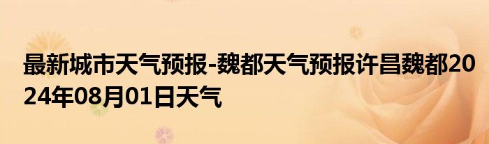 最新城市天气预报-魏都天气预报许昌魏都2024年08月01日天气