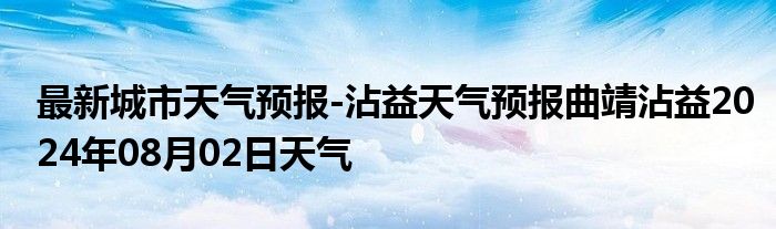 最新城市天气预报-沾益天气预报曲靖沾益2024年08月02日天气