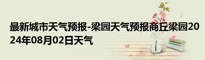 最新城市天气预报-梁园天气预报商丘梁园2024年08月02日天气