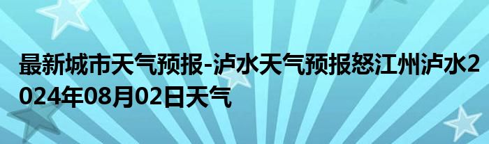 最新城市天气预报-泸水天气预报怒江州泸水2024年08月02日天气