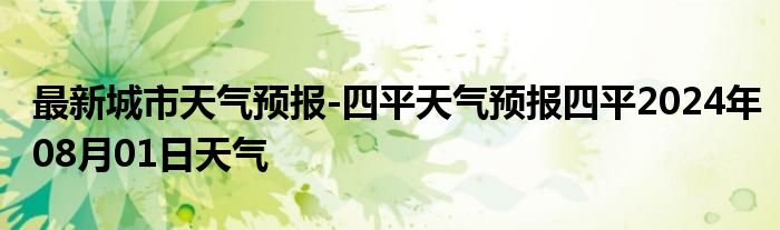 最新城市天气预报-四平天气预报四平2024年08月01日天气