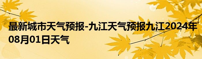 最新城市天气预报-九江天气预报九江2024年08月01日天气