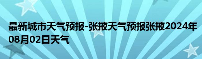 最新城市天气预报-张掖天气预报张掖2024年08月02日天气