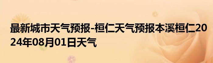 最新城市天气预报-桓仁天气预报本溪桓仁2024年08月01日天气