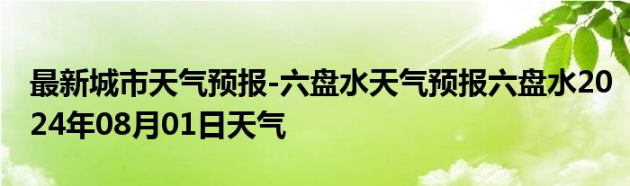 最新城市天气预报-六盘水天气预报六盘水2024年08月01日天气