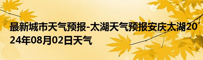 最新城市天气预报-太湖天气预报安庆太湖2024年08月02日天气